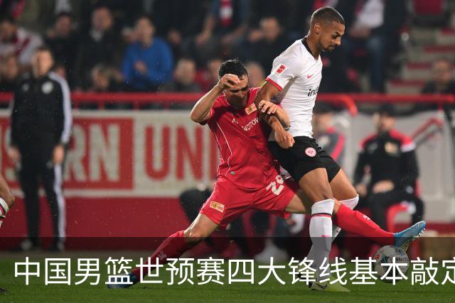 中国男篮世预赛四大锋线基本敲定！崔永熙搭档最强四号位，冠军前锋获重用