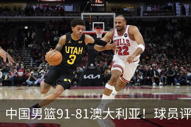 中国男篮91-81澳大利亚！球员评分：5人满分，5人良好，2人不合格
